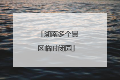 湖南多个景区临时闭园