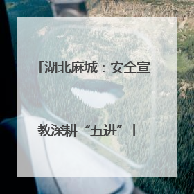 湖北麻城：安全宣教深耕“五进”
