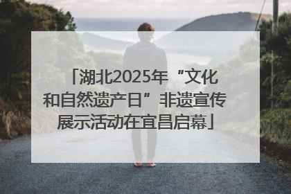 湖北2025年“文化和自然遗产日”非遗宣传展示活动在宜昌启幕