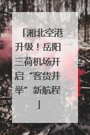 湘北空港升级！岳阳三荷机场开启“客货并举”新航程