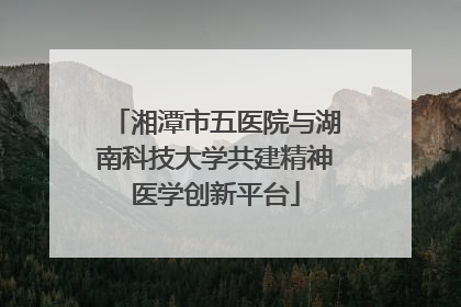 湘潭市五医院与湖南科技大学共建精神医学创新平台