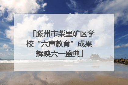 滕州市柴里矿区学校“六声教育”成果辉映六一盛典