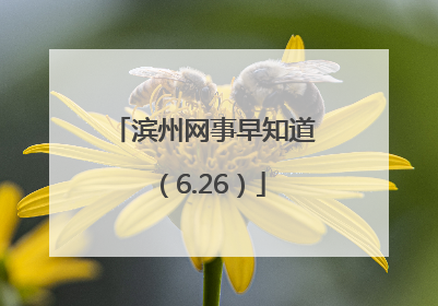 滨州网事早知道（6.26）