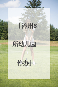 漳州8所幼儿园停办