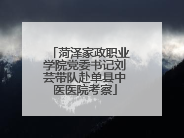 菏泽家政职业学院党委书记刘芸带队赴单县中医医院考察