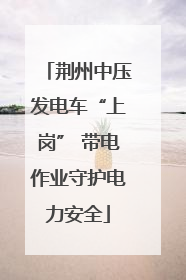 荆州中压发电车“上岗” 带电作业守护电力安全