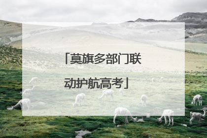 莫旗多部门联动护航高考