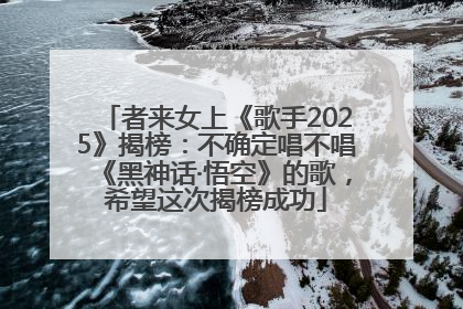 者来女上《歌手2025》揭榜：不确定唱不唱《黑神话·悟空》的歌，希望这次揭榜成功