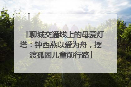 聊城交通线上的母爱灯塔：钟西燕以爱为舟，摆渡孤困儿童前行路