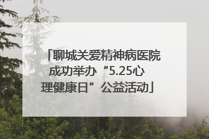 聊城关爱精神病医院成功举办“5.25心理健康日”公益活动