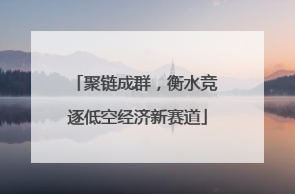 聚链成群，衡水竞逐低空经济新赛道