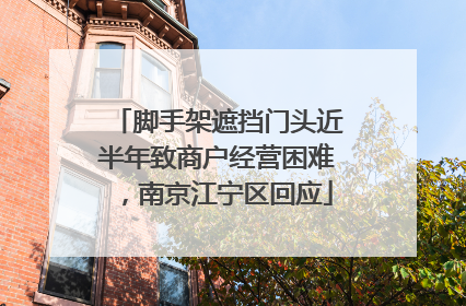 脚手架遮挡门头近半年致商户经营困难，南京江宁区回应