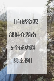 自然资源部推介湖南5个成功避险案例