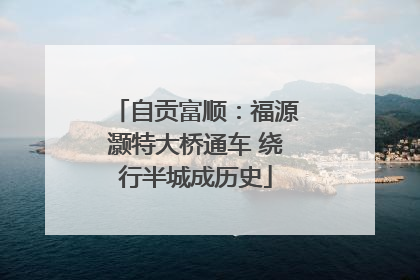 自贡富顺：福源灏特大桥通车 绕行半城成历史