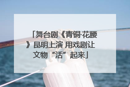 舞台剧《青铜·花腰》昆明上演 用戏剧让文物“活”起来