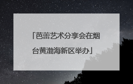 芭蕾艺术分享会在烟台黄渤海新区举办