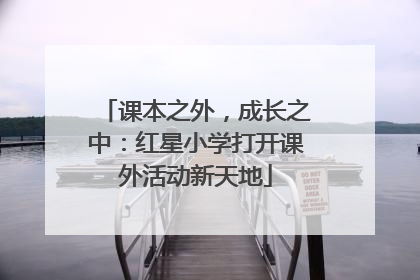 课本之外，成长之中：红星小学打开课外活动新天地