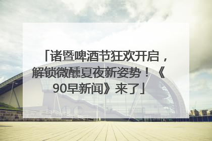 诸暨啤酒节狂欢开启，解锁微醺夏夜新姿势！《90早新闻》来了