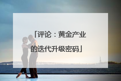 评论：黄金产业的迭代升级密码