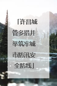 许昌城管多措并举筑牢城市防汛安全防线