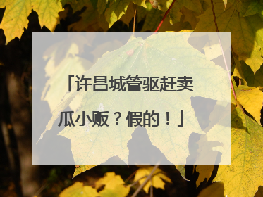 许昌城管驱赶卖瓜小贩？假的！