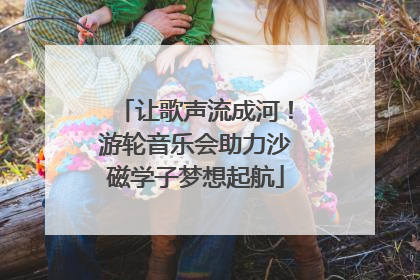 让歌声流成河！游轮音乐会助力沙磁学子梦想起航