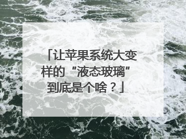 让苹果系统大变样的“液态玻璃”到底是个啥？