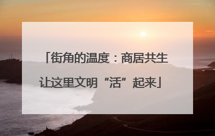 街角的温度：商居共生让这里文明“活”起来