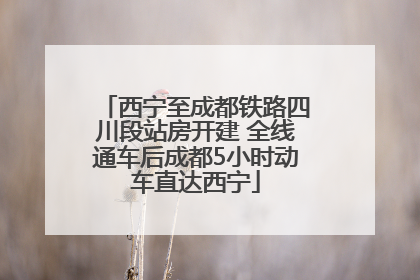 西宁至成都铁路四川段站房开建 全线通车后成都5小时动车直达西宁