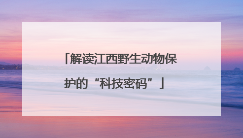 解读江西野生动物保护的“科技密码”