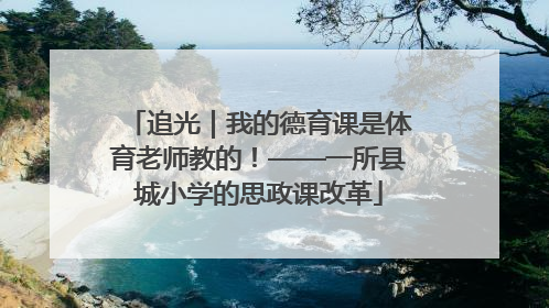 追光｜我的德育课是体育老师教的！——一所县城小学的思政课改革