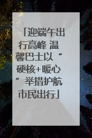 迎端午出行高峰 温馨巴士以“硬核+暖心”举措护航市民出行
