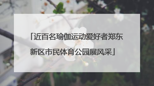 近百名瑜伽运动爱好者郑东新区市民体育公园展风采