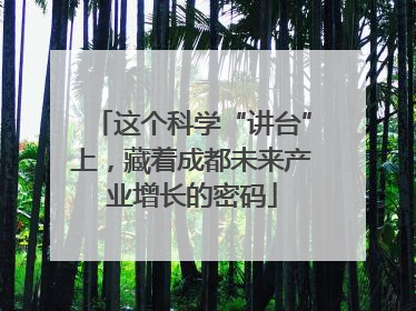 这个科学“讲台”上，藏着成都未来产业增长的密码