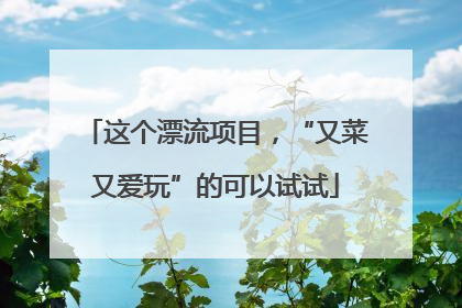 这个漂流项目，“又菜又爱玩”的可以试试
