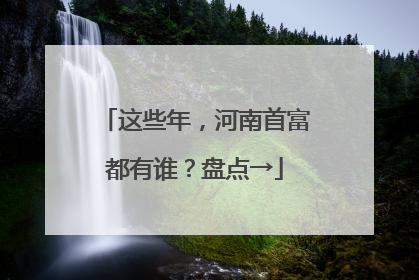 这些年，河南首富都有谁？盘点→