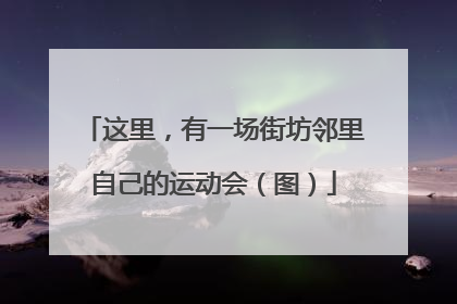 这里，有一场街坊邻里自己的运动会（图）