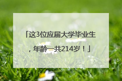 这3位应届大学毕业生，年龄一共214岁！