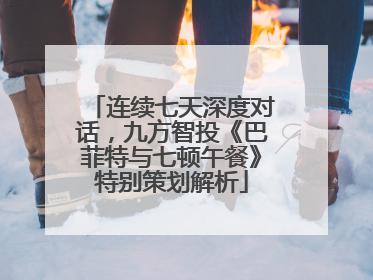连续七天深度对话，九方智投《巴菲特与七顿午餐》特别策划解析