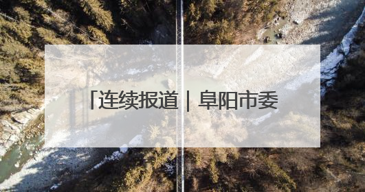 连续报道｜阜阳市委书记刘玉杰看望“拦窨救人”英勇团队