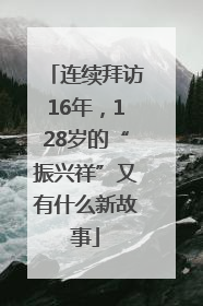 连续拜访16年，128岁的“振兴祥”又有什么新故事