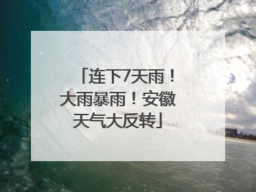 连下7天雨！大雨暴雨！安徽天气大反转
