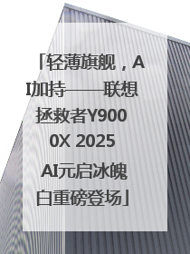 轻薄旗舰，AI加持——联想拯救者Y9000X 2025 AI元启冰魄白重磅登场