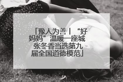 豫人为善丨“好妈妈”温暖一座城 张冬香当选第九届全国道德模范