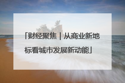 财经聚焦｜从商业新地标看城市发展新动能