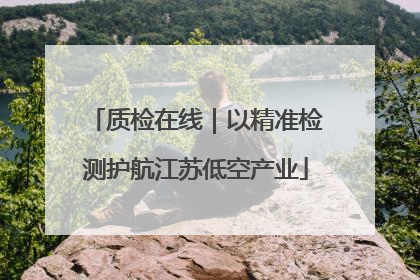 质检在线｜以精准检测护航江苏低空产业