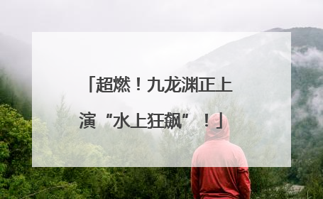 超燃！九龙渊正上演“水上狂飙”！