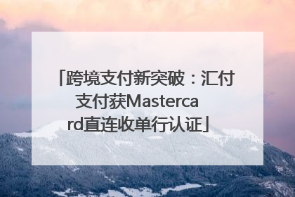 跨境支付新突破：汇付支付获Mastercard直连收单行认证