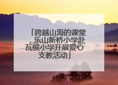 跨越山海的课堂，乐山新桥小学赴瓦侯小学开展爱心支教活动