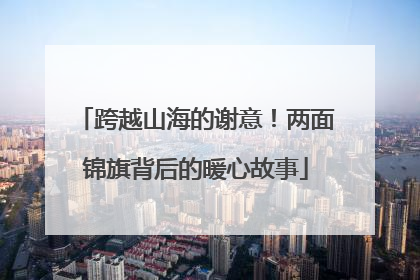 跨越山海的谢意！两面锦旗背后的暖心故事